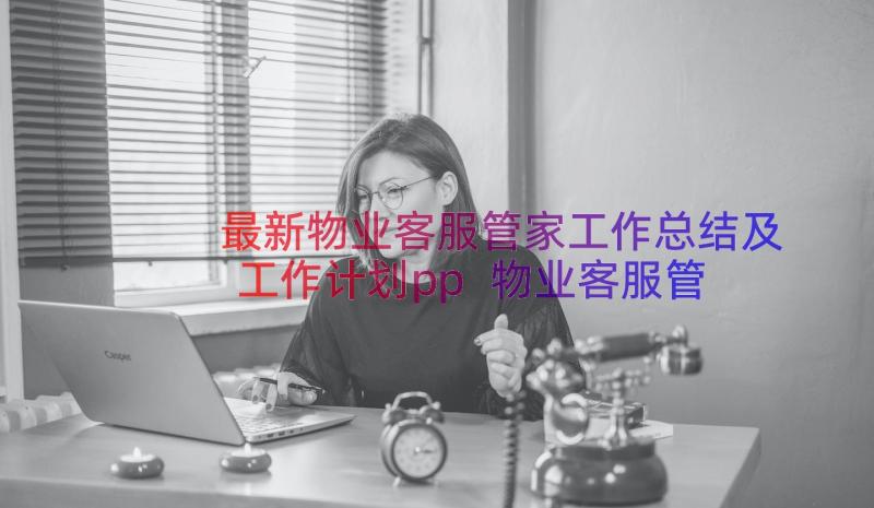 最新物业客服管家工作总结及工作计划pp 物业客服管家工作总结和心得体会(大全5篇)