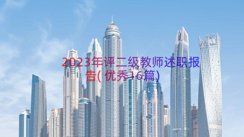 2023年评二级教师述职报告(优秀16篇)