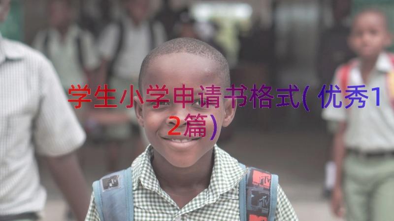 学生小学申请书格式(优秀12篇)