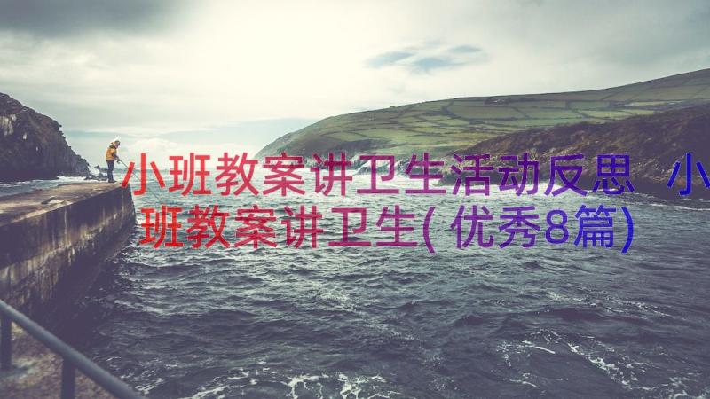 小班教案讲卫生活动反思 小班教案讲卫生(优秀8篇)