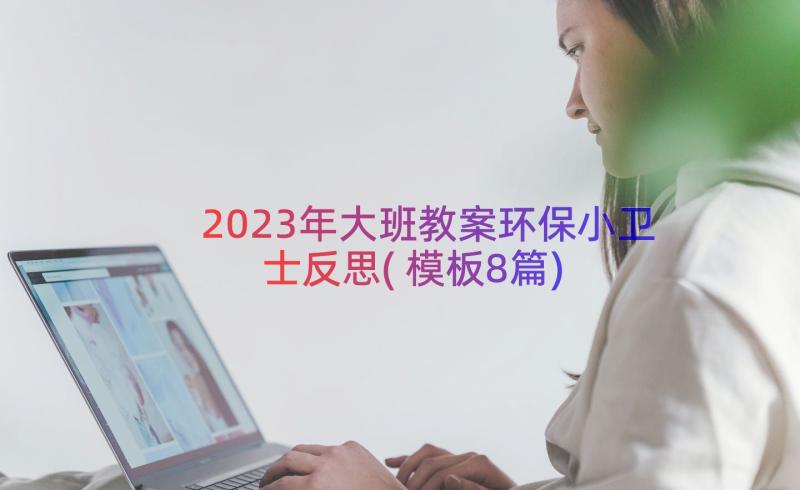 2023年大班教案环保小卫士反思(模板8篇)