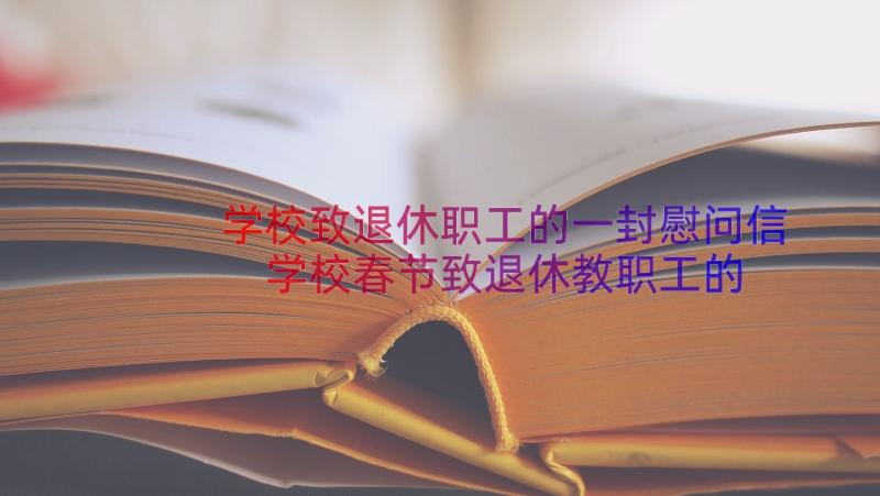 学校致退休职工的一封慰问信 学校春节致退休教职工的慰问信(模板8篇)