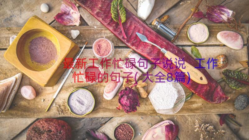 最新工作忙碌句子说说 工作忙碌的句子(大全8篇)