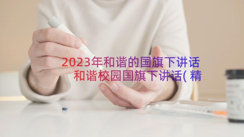 2023年和谐的国旗下讲话 和谐校园国旗下讲话(精选8篇)