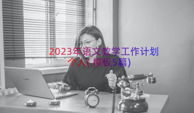 2023年语文教学工作计划个人(模板5篇)