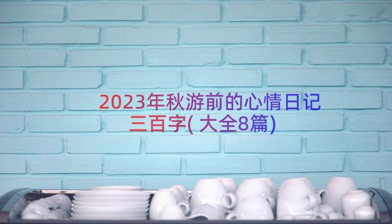 2023年秋游前的心情日记三百字(大全8篇)