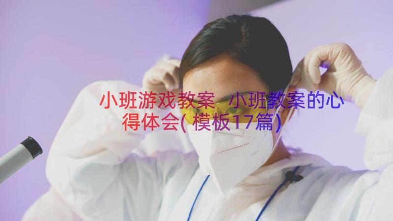 小班游戏教案 小班教案的心得体会(模板17篇)