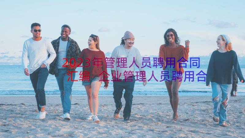 2023年管理人员聘用合同汇编 企业管理人员聘用合同(大全8篇)