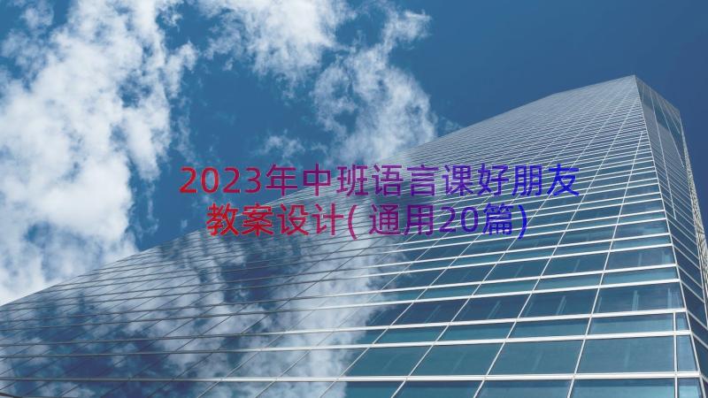 2023年中班语言课好朋友教案设计(通用20篇)