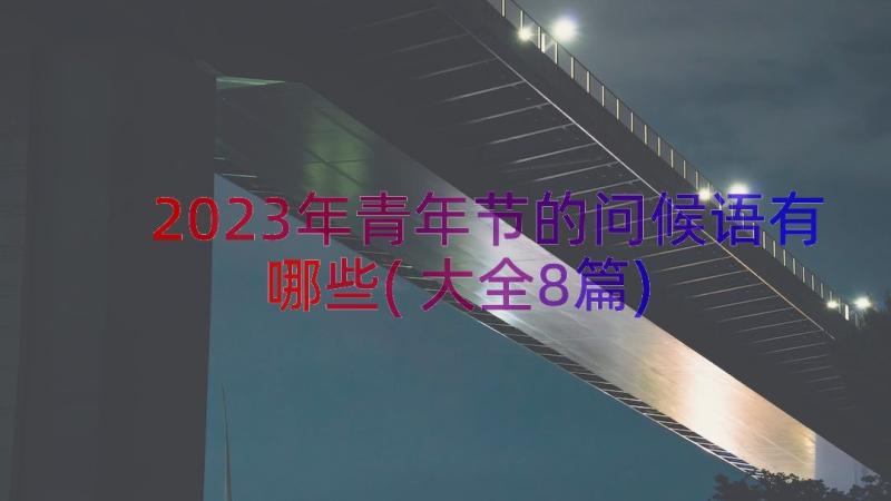 2023年青年节的问候语有哪些(大全8篇)