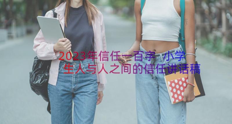 2023年信任一百字 小学生人与人之间的信任讲话稿(优秀8篇)