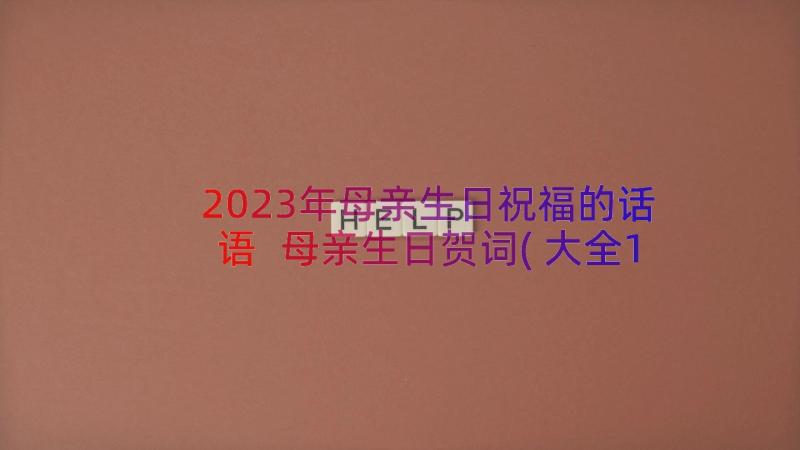 2023年母亲生日祝福的话语 母亲生日贺词(大全14篇)