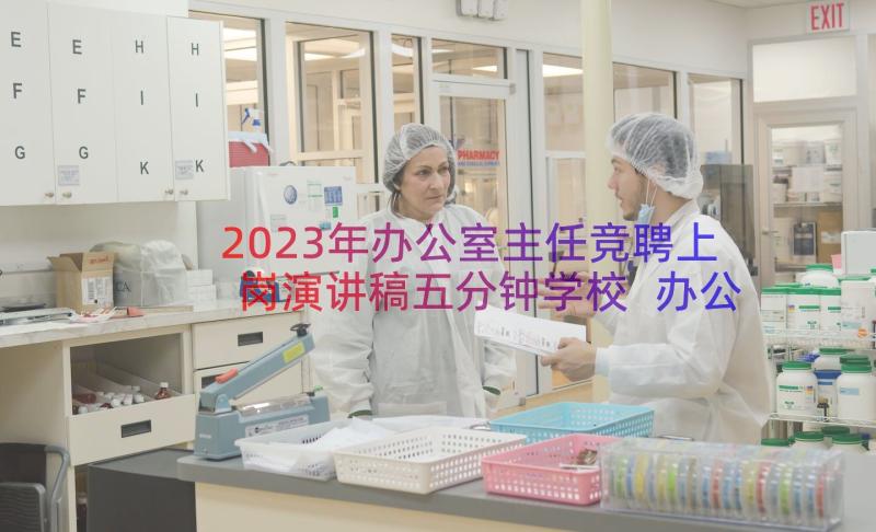 2023年办公室主任竞聘上岗演讲稿五分钟学校 办公室主任竞聘演讲稿(通用10篇)