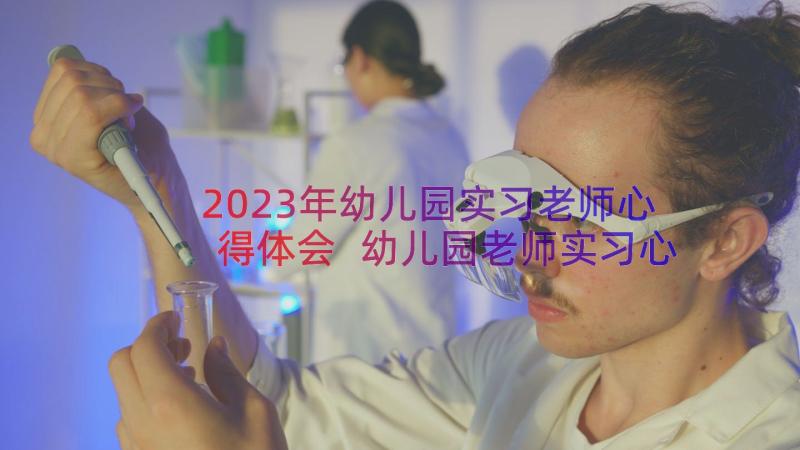 2023年幼儿园实习老师心得体会 幼儿园老师实习心得体会(精选17篇)