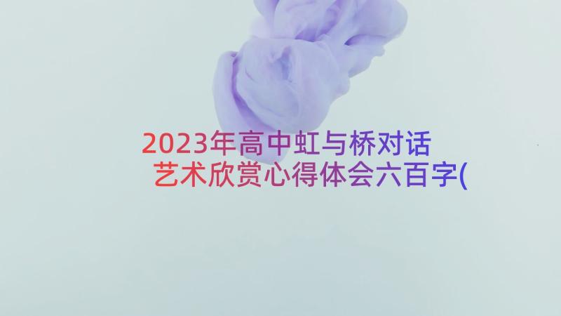 2023年高中虹与桥对话 艺术欣赏心得体会六百字(实用13篇)