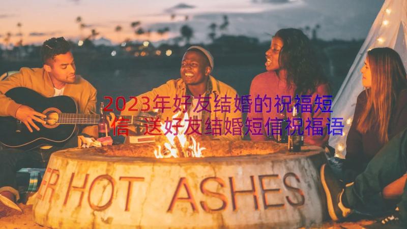 2023年好友结婚的祝福短信 送好友结婚短信祝福语(通用8篇)