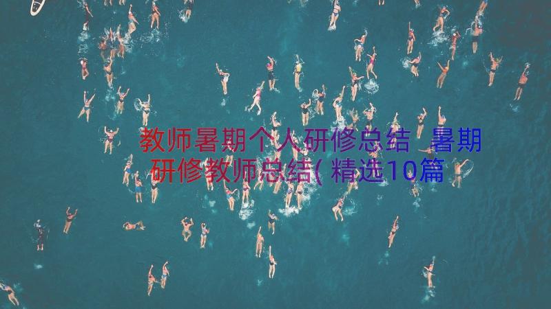 教师暑期个人研修总结 暑期研修教师总结(精选10篇)