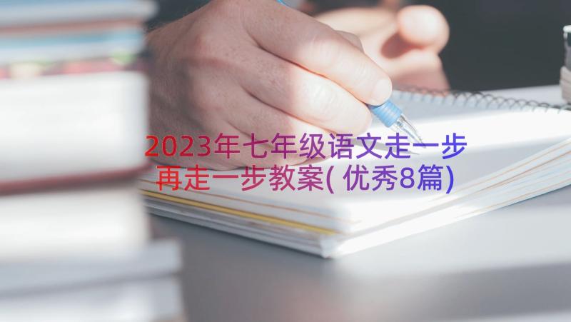 2023年七年级语文走一步再走一步教案(优秀8篇)