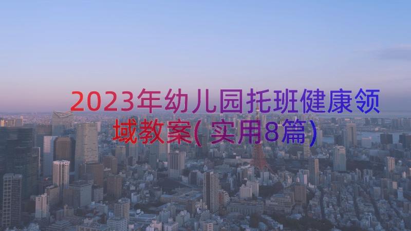 2023年幼儿园托班健康领域教案(实用8篇)