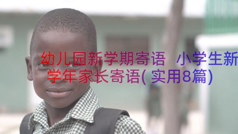 幼儿园新学期寄语 小学生新学年家长寄语(实用8篇)