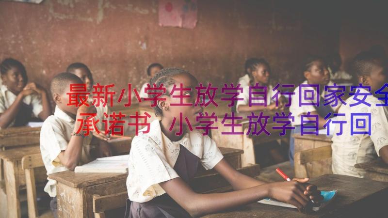 最新小学生放学自行回家安全承诺书 小学生放学自行回家安全责任书(实用8篇)