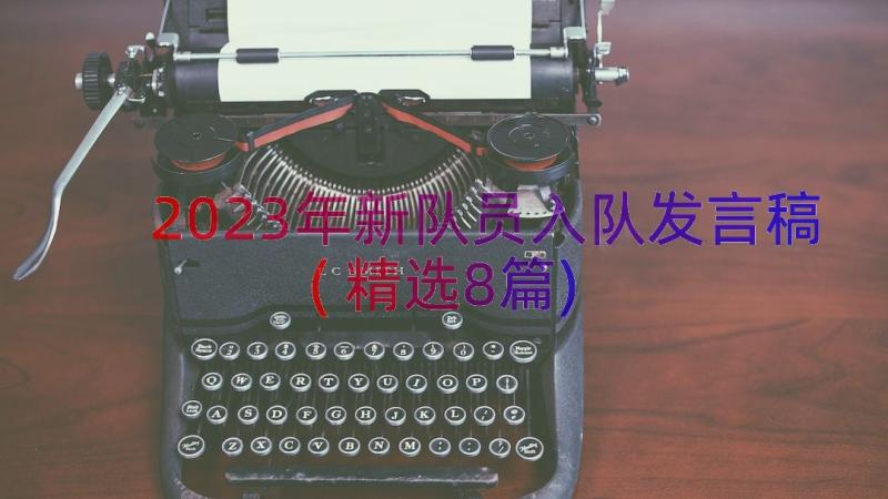 2023年新队员入队发言稿(精选8篇)