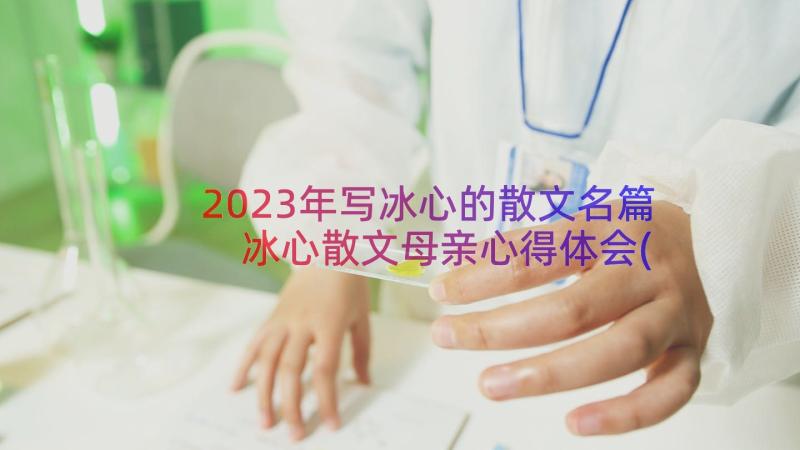 2023年写冰心的散文名篇 冰心散文母亲心得体会(汇总17篇)