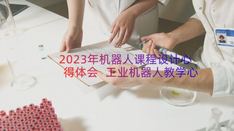 2023年机器人课程设计心得体会 工业机器人教学心得体会(精选8篇)