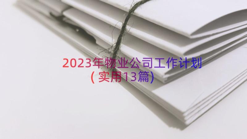 2023年物业公司工作计划(实用13篇)