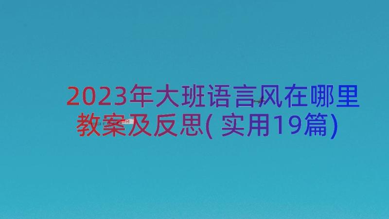 2023年大班语言风在哪里教案及反思(实用19篇)