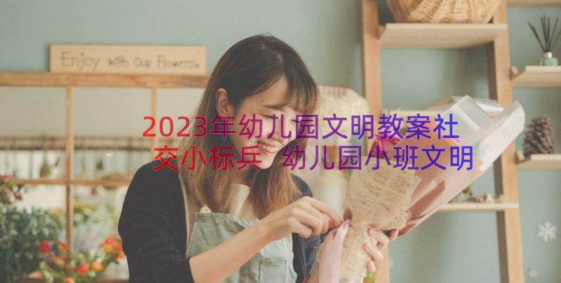 2023年幼儿园文明教案社交小标兵 幼儿园小班文明教学教案(模板8篇)