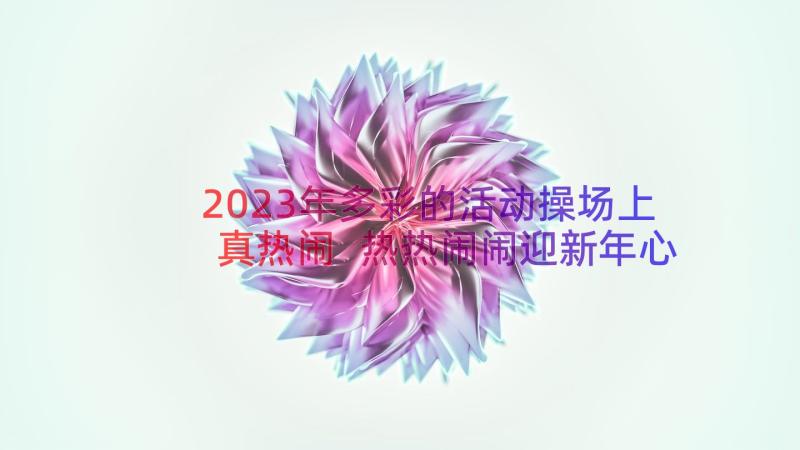 2023年多彩的活动操场上真热闹 热热闹闹迎新年心得体会(通用17篇)