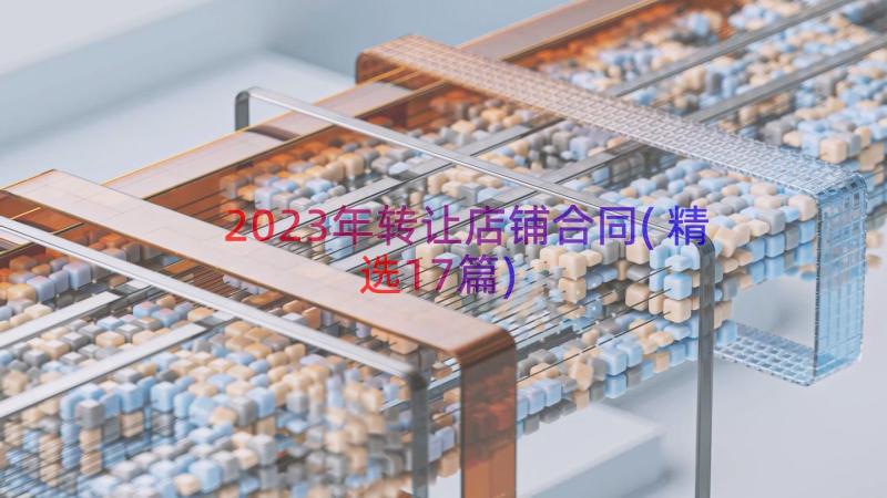 2023年转让店铺合同(精选17篇)