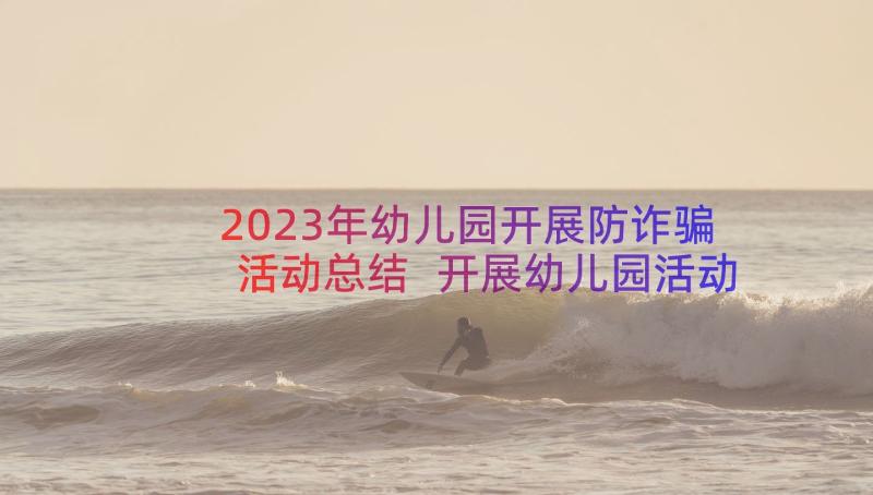 2023年幼儿园开展防诈骗活动总结 开展幼儿园活动总结(优质10篇)