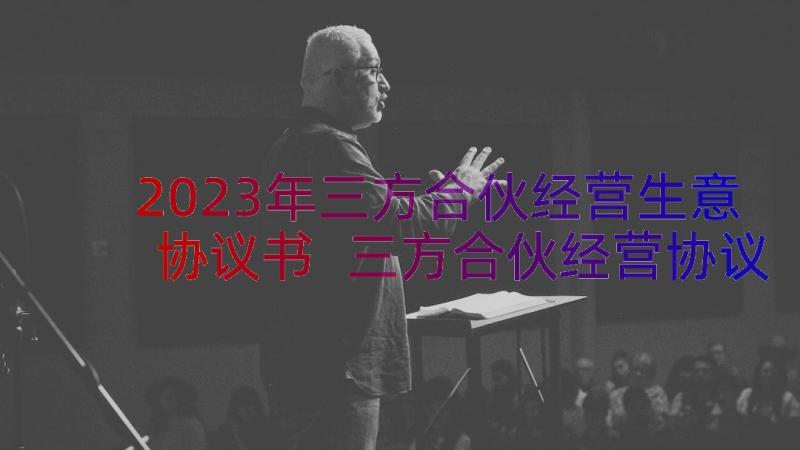 2023年三方合伙经营生意协议书 三方合伙经营协议书(实用8篇)