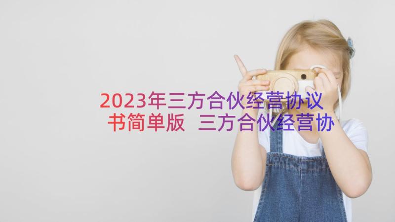 2023年三方合伙经营协议书简单版 三方合伙经营协议书(汇总5篇)