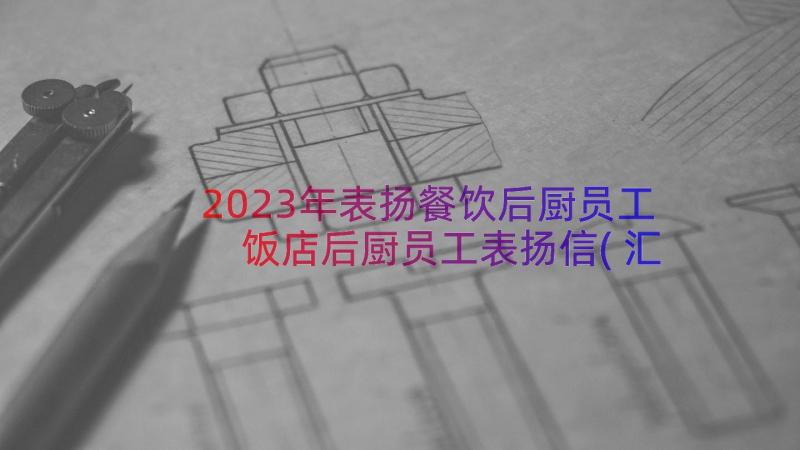 2023年表扬餐饮后厨员工 饭店后厨员工表扬信(汇总5篇)