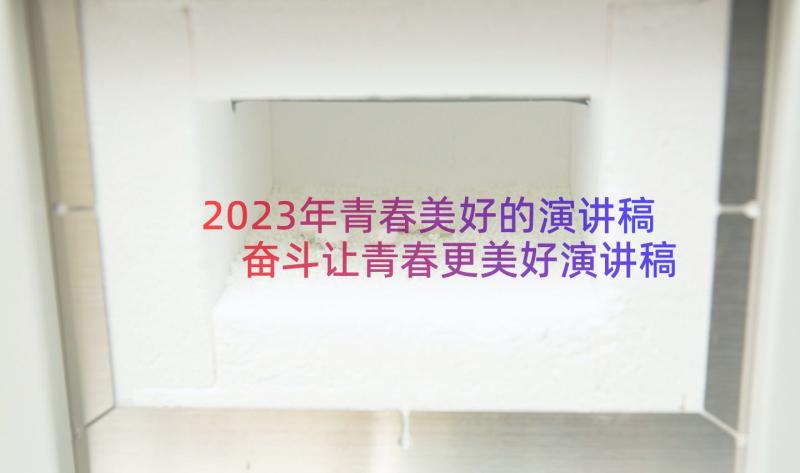 2023年青春美好的演讲稿 奋斗让青春更美好演讲稿(优秀7篇)