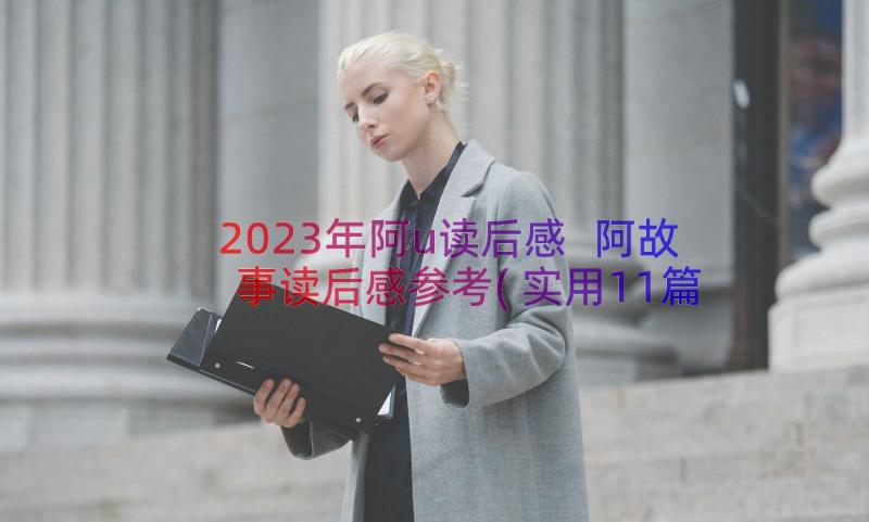 2023年阿u读后感 阿故事读后感参考(实用11篇)