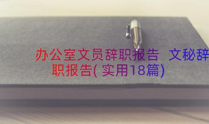 办公室文员辞职报告 文秘辞职报告(实用18篇)