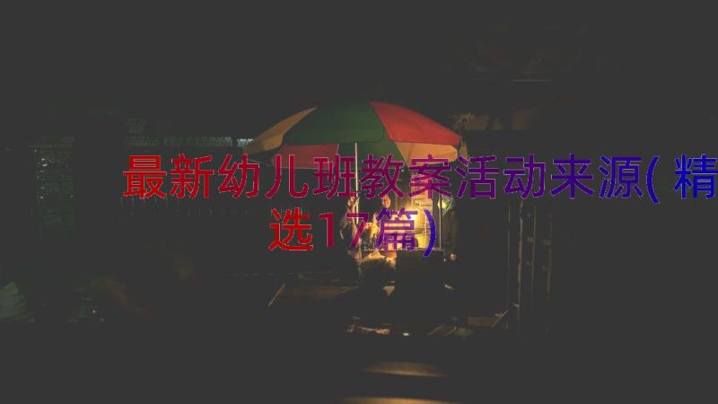 最新幼儿班教案活动来源(精选17篇)