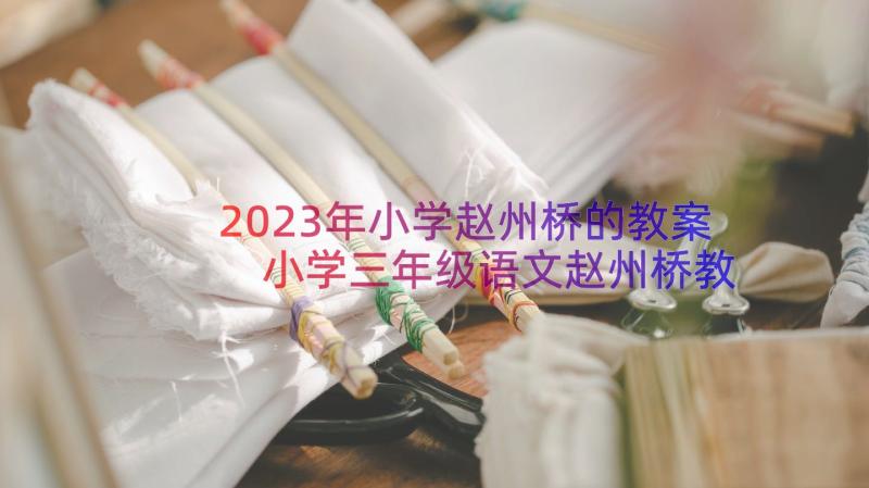 2023年小学赵州桥的教案 小学三年级语文赵州桥教案(大全8篇)