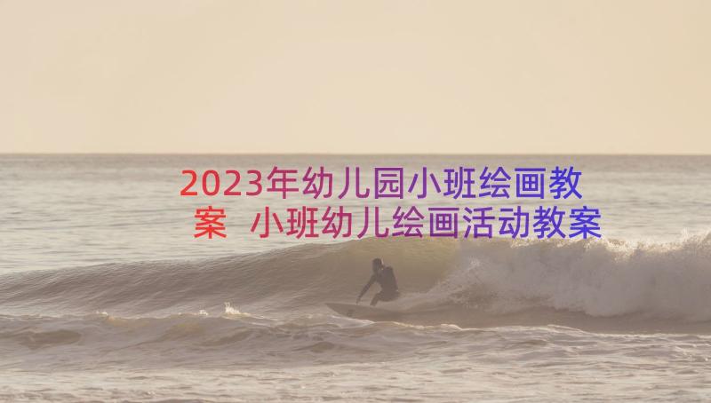 2023年幼儿园小班绘画教案 小班幼儿绘画活动教案(优秀8篇)