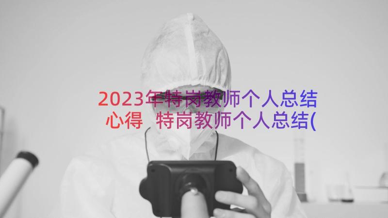 2023年特岗教师个人总结心得 特岗教师个人总结(大全9篇)