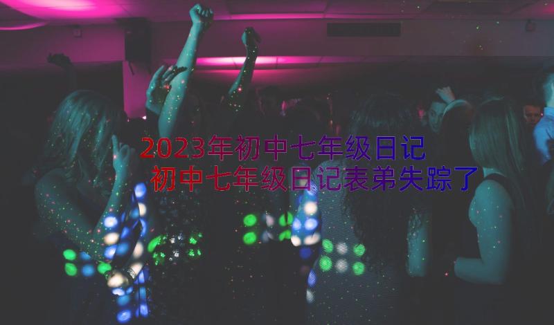 2023年初中七年级日记 初中七年级日记表弟失踪了(大全8篇)