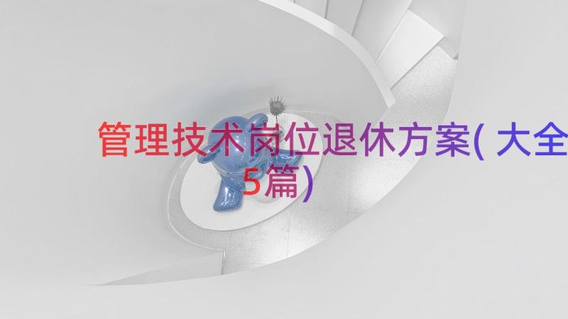 管理技术岗位退休方案(大全5篇)