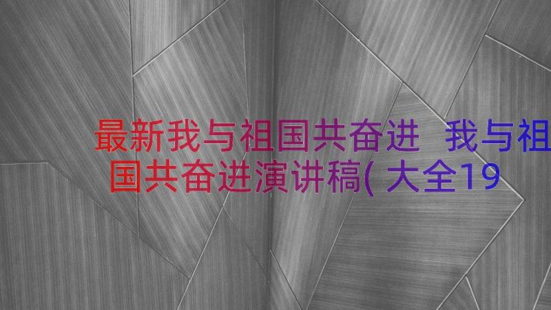 最新我与祖国共奋进 我与祖国共奋进演讲稿(大全19篇)