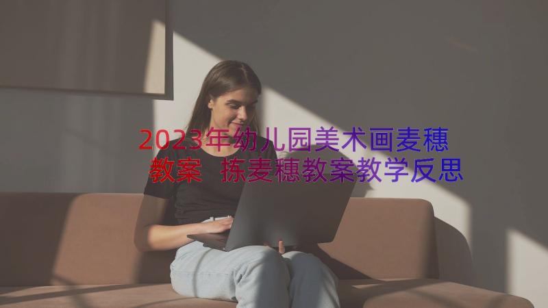 2023年幼儿园美术画麦穗教案 拣麦穗教案教学反思(实用8篇)