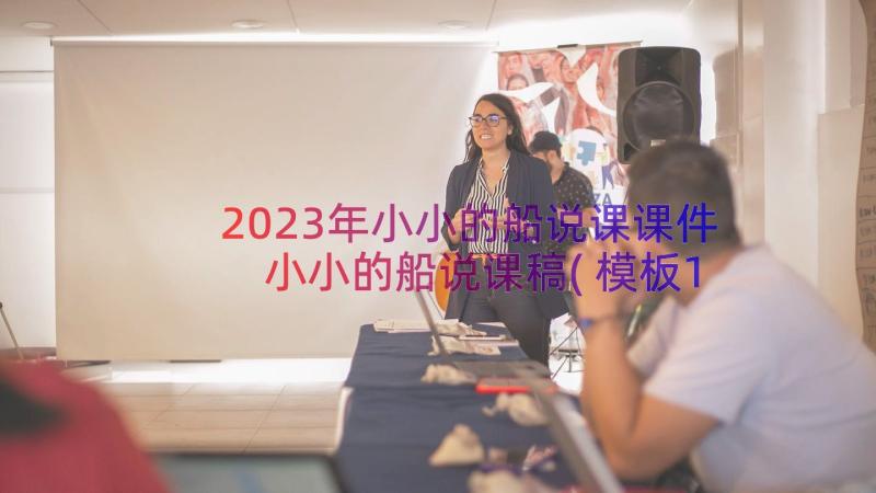 2023年小小的船说课课件 小小的船说课稿(模板17篇)