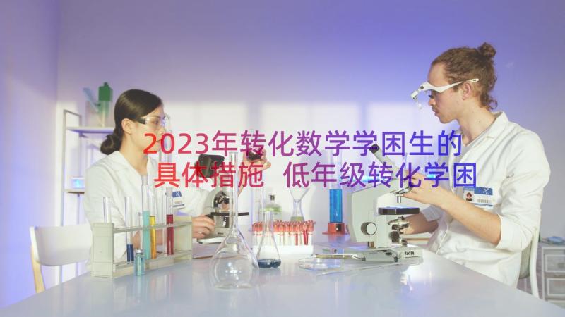 2023年转化数学学困生的具体措施 低年级转化学困生心得体会(大全8篇)